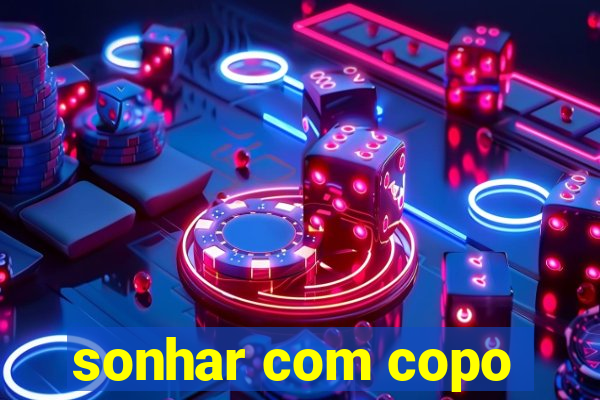 sonhar com copo